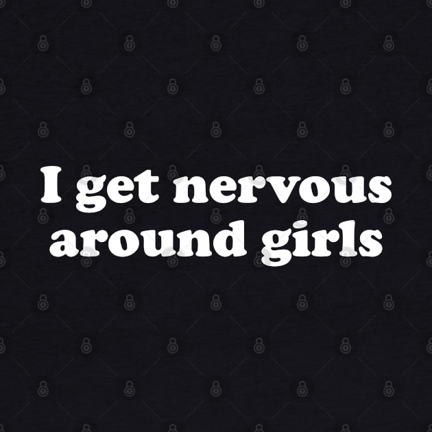 I get nervous around girls by anonshirt